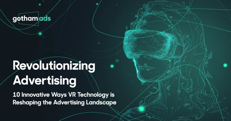 Revolutionizing Advertising: 10 Innovative Ways VR Technology is Reshaping the Advertising Landscape