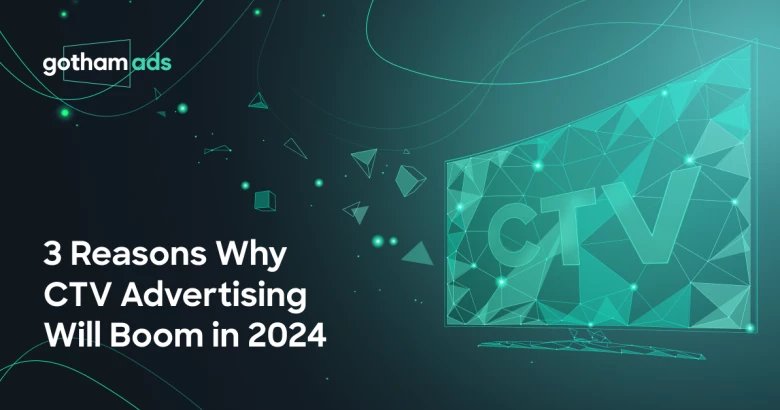 3 Reasons Why CTV Advertising Will Boom in 2024